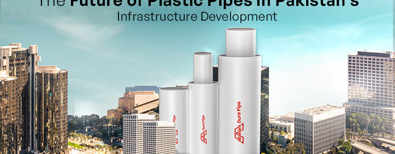 The Future of Plastic Pipes in Pakistan's Infrastructure Development