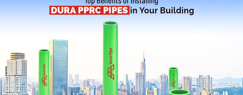 Top Benefits of Installing Dura PPRC Pipes in Your Building